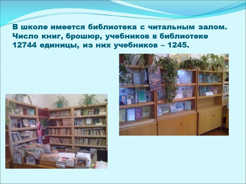 В школе имеется библиотека с читальным залом. Число книг, брошюр, учебников в библиотеке 12744